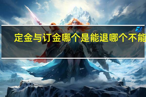 定金与订金哪个是能退哪个不能退