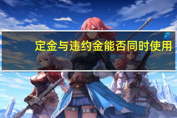 定金与违约金能否同时使用