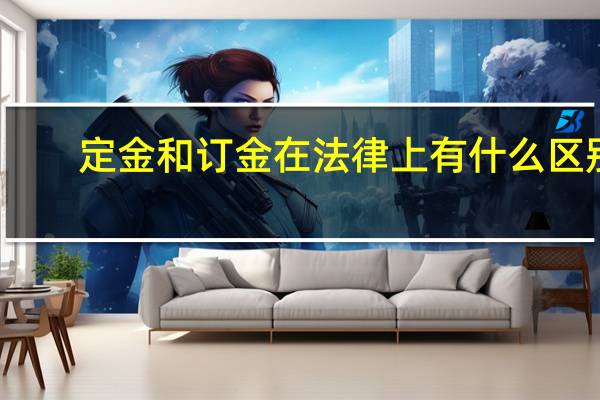 定金和订金在法律上有什么区别