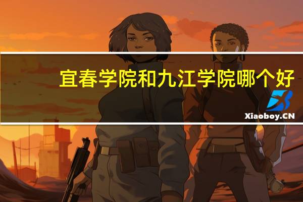 宜春学院和九江学院哪个好