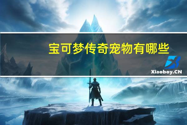 宝可梦传奇宠物有哪些