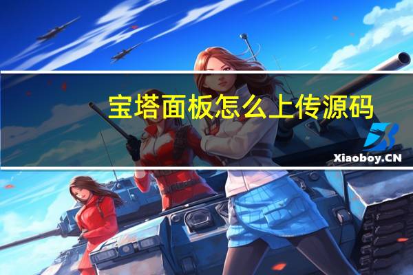 宝塔面板怎么上传源码