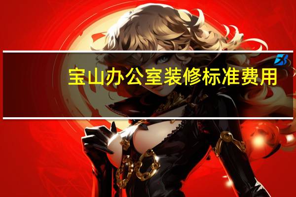 宝山办公室装修标准费用