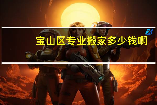 宝山区专业搬家多少钱啊
