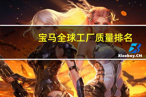 宝马全球工厂质量排名
