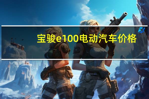 宝骏e100电动汽车价格
