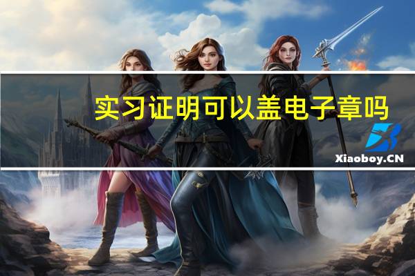 实习证明可以盖电子章吗