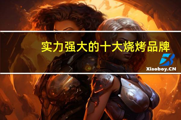 实力强大的十大烧烤品牌