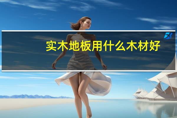 实木地板用什么木材好