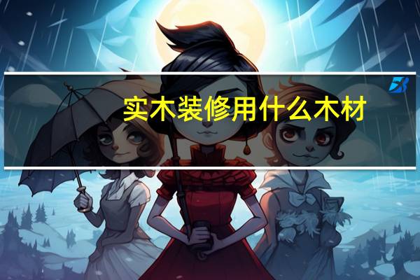 实木装修用什么木材