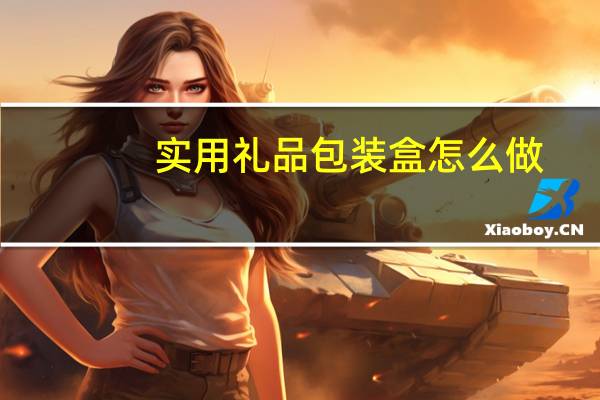 实用礼品包装盒怎么做