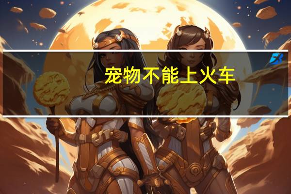 宠物不能上火车