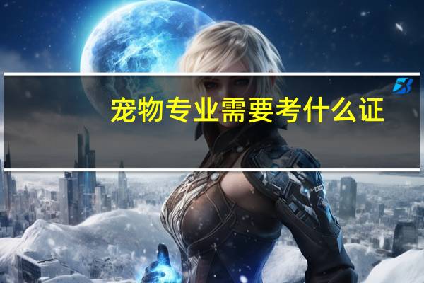宠物专业需要考什么证