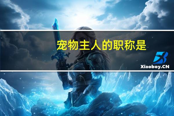 宠物主人的职称是
