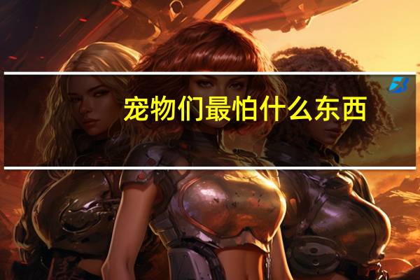 宠物们最怕什么东西