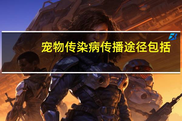 宠物传染病传播途径包括