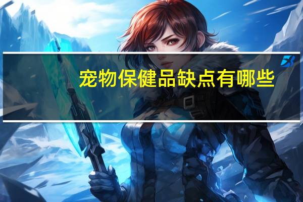 宠物保健品缺点有哪些