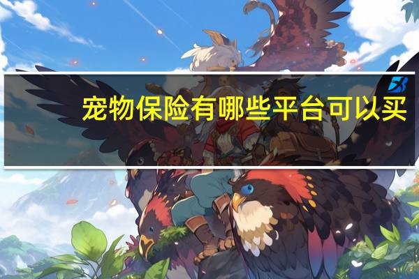 宠物保险有哪些平台可以买