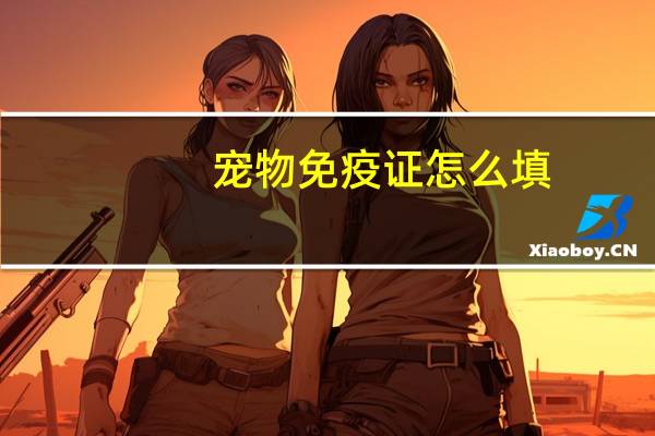 宠物免疫证怎么填