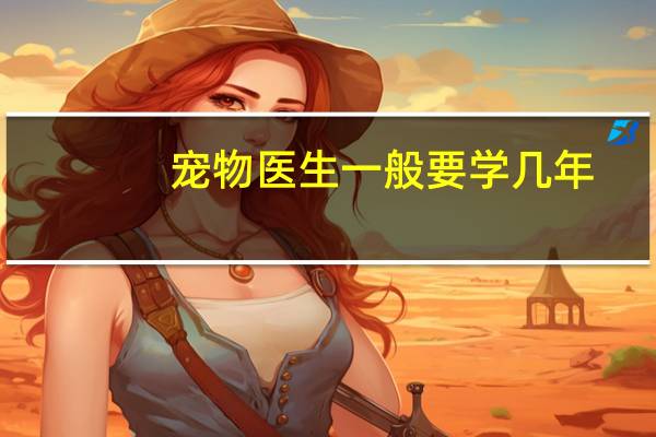 宠物医生一般要学几年