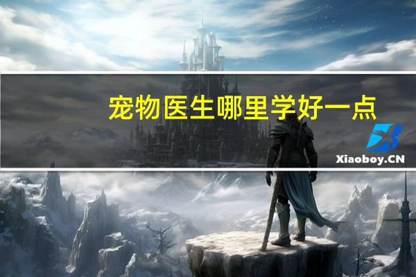 宠物医生哪里学好一点