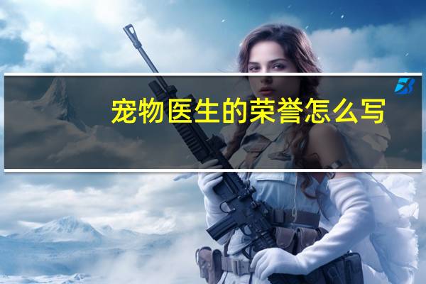 宠物医生的荣誉怎么写