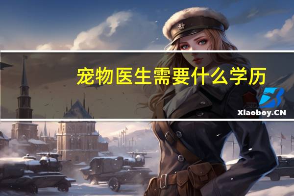 宠物医生需要什么学历