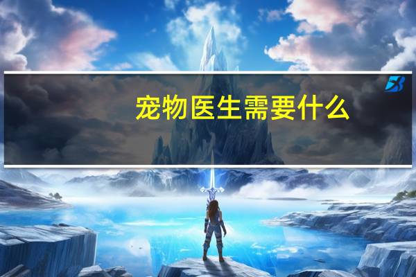 宠物医生需要什么