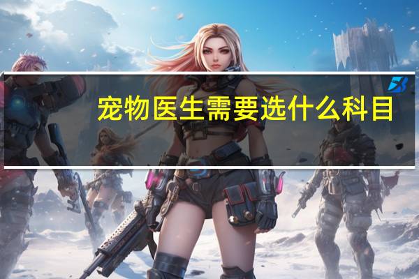 宠物医生需要选什么科目