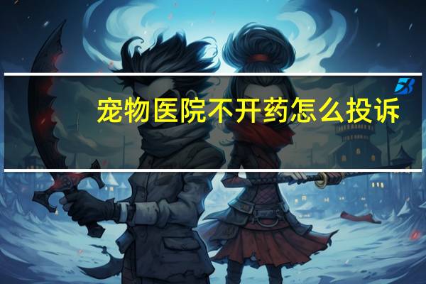 宠物医院不开药怎么投诉