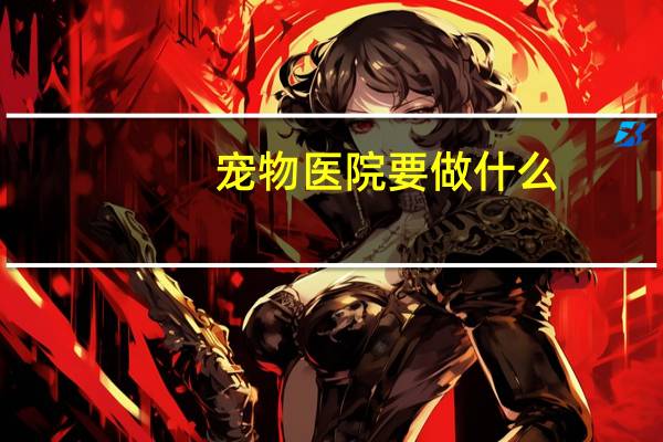 宠物医院要做什么