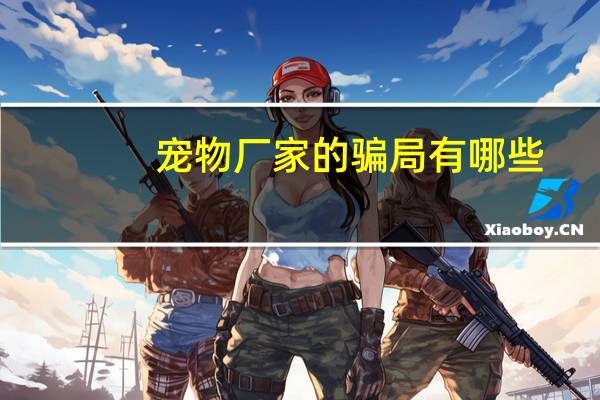 宠物厂家的骗局有哪些