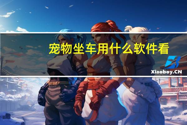 宠物坐车用什么软件看