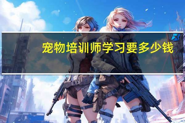 宠物培训师学习要多少钱