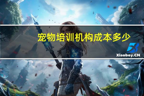 宠物培训机构成本多少