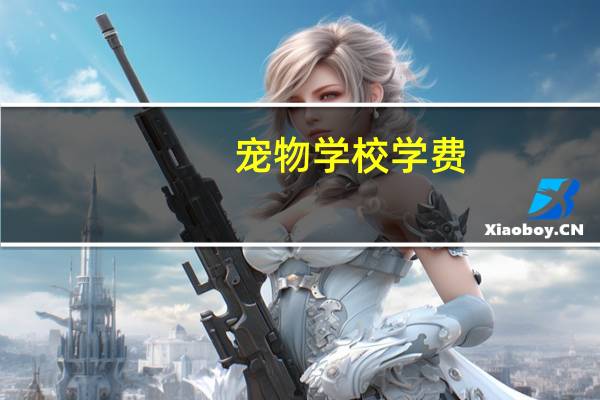 宠物学校学费