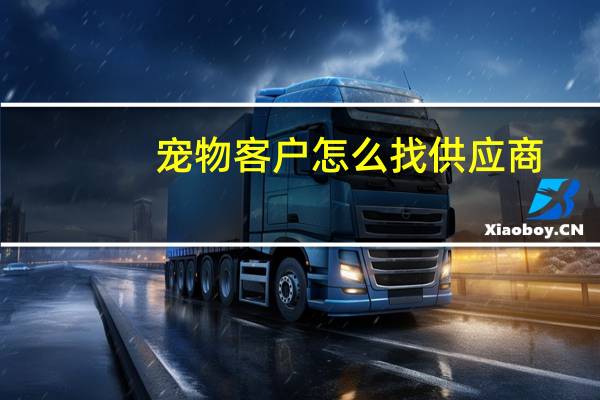 宠物客户怎么找供应商
