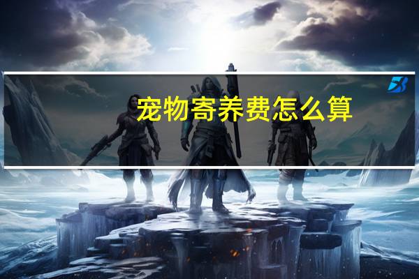 宠物寄养费怎么算