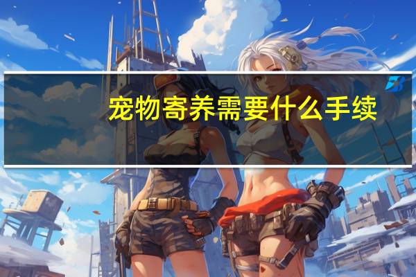 宠物寄养需要什么手续