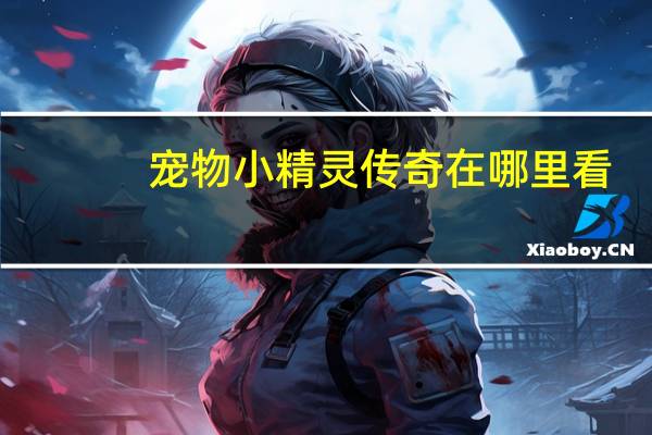 宠物小精灵传奇在哪里看