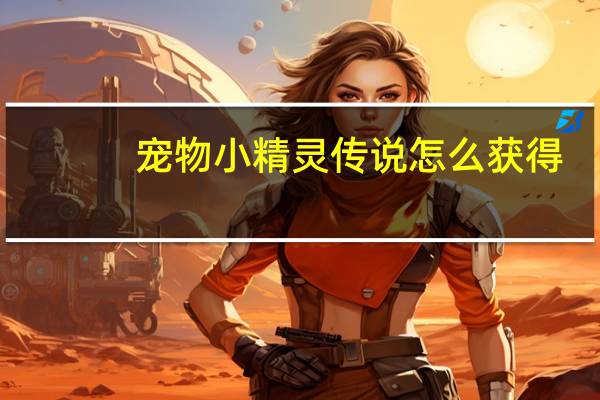 宠物小精灵传说怎么获得