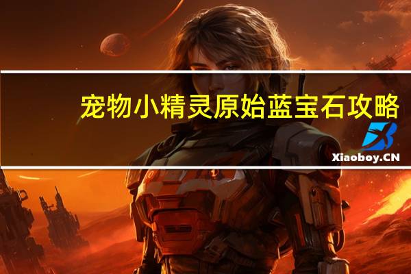 宠物小精灵原始蓝宝石攻略