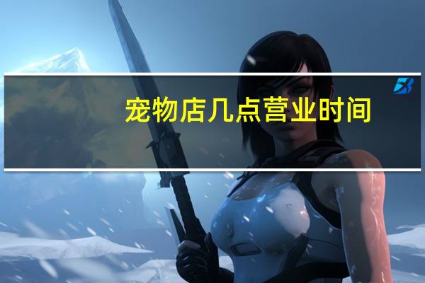 宠物店几点营业时间