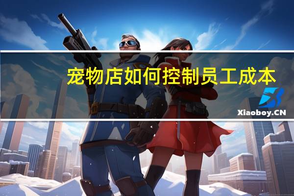宠物店如何控制员工成本