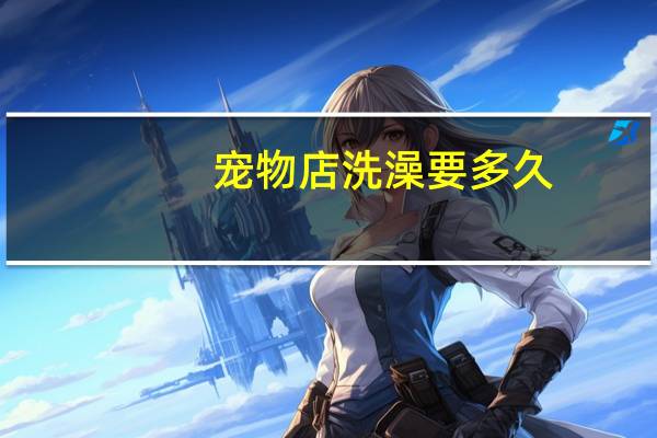 宠物店洗澡要多久