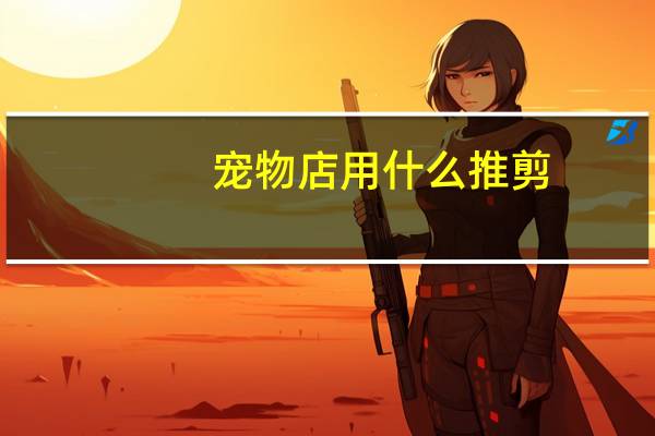 宠物店用什么推剪