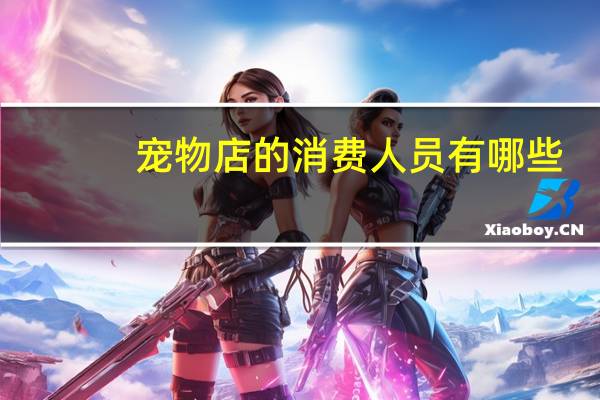 宠物店的消费人员有哪些