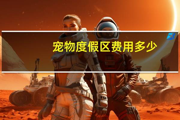 宠物度假区费用多少
