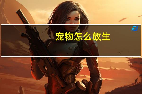 宠物怎么放生