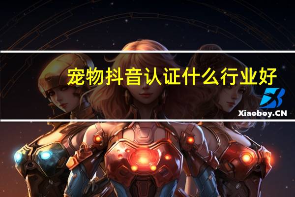 宠物抖音认证什么行业好